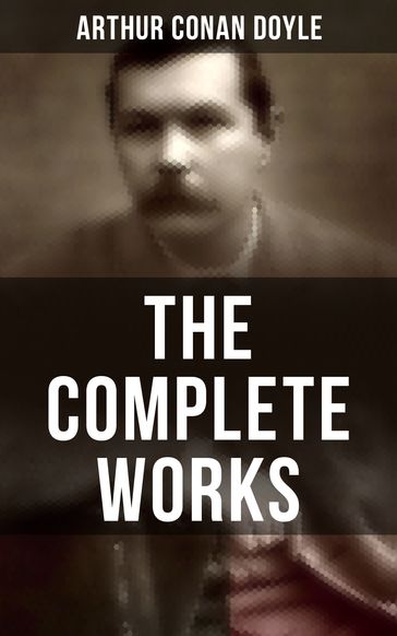 The Complete Works of Sir Arthur Conan Doyle - Arthur Conan Doyle