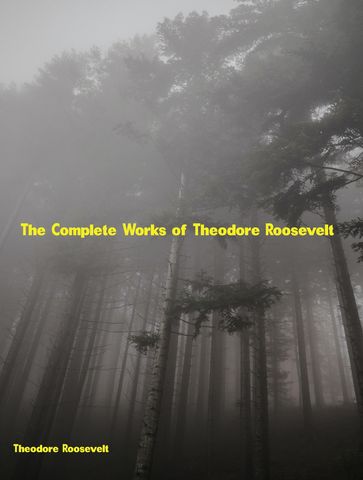 The Complete Works of Theodore Roosevelt - Theodore Roosevelt
