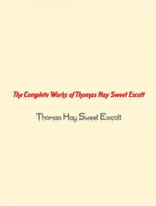 The Complete Works of Thomas Hay Sweet Escott