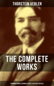 The Complete Works of Thorstein Veblen: Economics Books, Business Essays & Political Articles