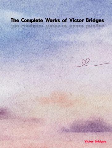 The Complete Works of Victor Bridges - Victor Bridges