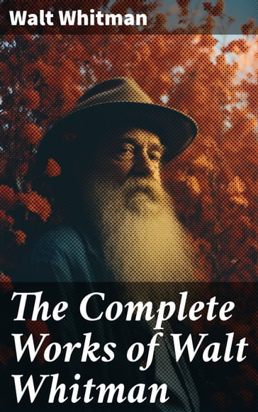 The Complete Works of Walt Whitman - Walt Whitman