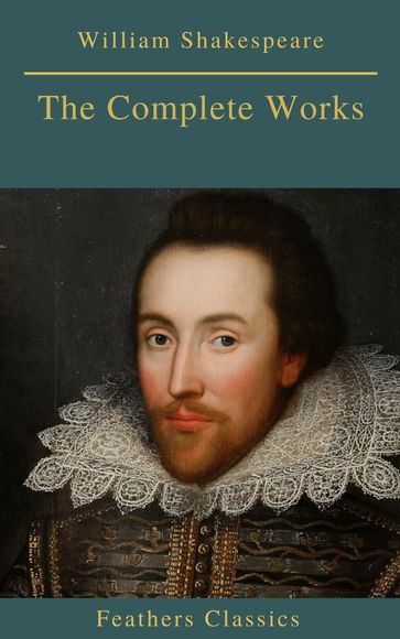 The Complete Works of William Shakespeare (Best Navigation, Active TOC) (Feathers Classics) - Feathers Classics - William Shakespeare