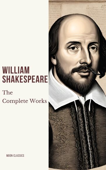 The Complete Works of William Shakespeare (37 plays, 160 sonnets and 5 Poetry Books With Active Table of Contents) - William Shakespeare - Moon Classics