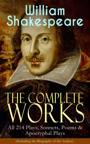 The Complete Works of William Shakespeare: All 214 Plays, Sonnets, Poems & Apocryphal Plays (Including the Biography of the Author) - William Shakespeare