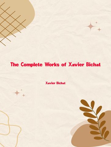 The Complete Works of Xavier Bichat - Xavier Bichat