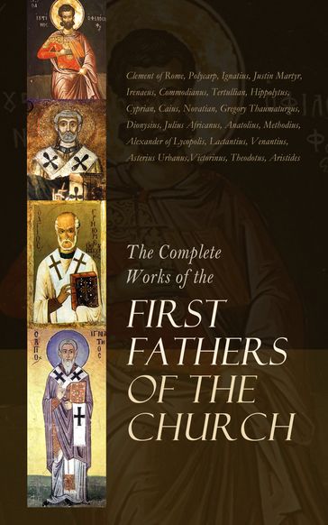 The Complete Works of the First Fathers of the Church - Athanasius of Alexandria - Gregory of Nyssa - Clement of Rome - Polycarp - Ignatius - Papias - Barnabas - Justin Martyr - Irenaeus - Commodianus - Mathetes - The Pastor of Hermas - Tatian - Theophilus - Athenagoras - Clement of Alexandria - Tertullian - Minucius Felix - Origen - Hippolytus - Cyprian - Caius - Novatian - Gregory Thaumaturgus - Dionysius the Great - Julius Africanus - Anatolius - Archelaus - Peter of Alexandria - Alexander of Lycopolis - Methodius - Arnobius - Lactantius - Venantius - Asterius Urbanus - Victorinus - Dionysius of Rome - Theodotus - Aristides