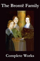 The Complete Works of the Brontë Family (Anne, Charlotte, Emily, Branwell and Patrick Brontë)