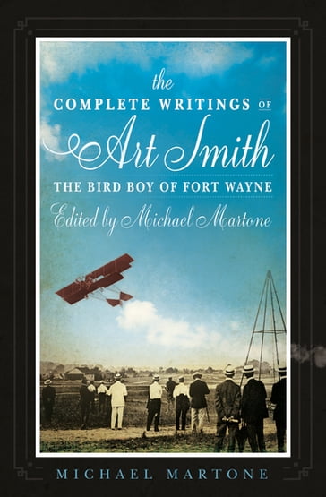 The Complete Writings of Art Smith, the Bird Boy of Fort Wayne, Edited by Michael Martone - Michael Martone