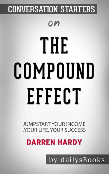 The Compound Effect: Jumpstart Your Income, Your Life, Your Success by Darren Hardy: Conversation Starters - dailyBooks