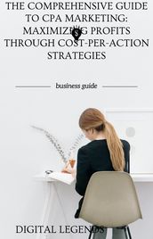 The Comprehensive Guide to CPA Marketing: Maximizing Profits Through Cost-Per-Action Strategies