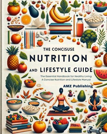 The Concise Nutrition and Lifestyle Guide:The Essential Handbook for Healthy Living: A Concise Nutrition and Lifestyle Manual - AMZ Publishing