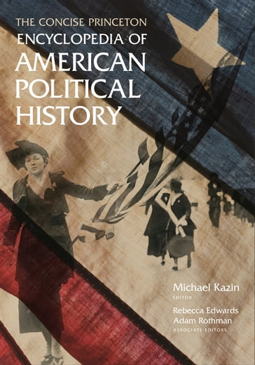The Concise Princeton Encyclopedia of American Political History - Michael Kazin - Rebecca Edwards - Adam Rothman