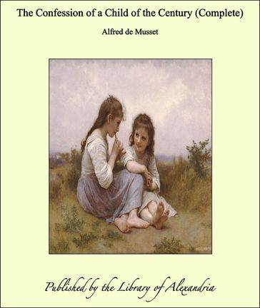 The Confession of a Child of the Century (Complete) - Alfred De Musset