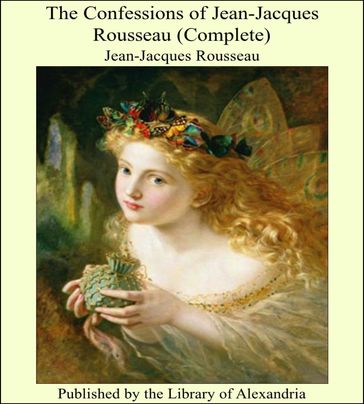 The Confessions of Jean-Jacques Rousseau (Complete) - Jean-Jacques Rousseau