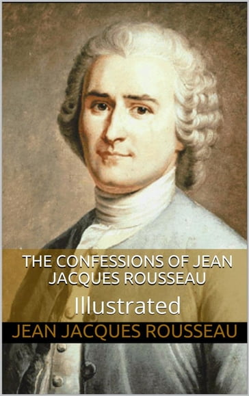 The Confessions of Jean Jacques Rousseau  Illustrated - Jacques Rousseau