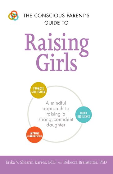The Conscious Parent's Guide to Raising Girls - Erika V Shearin Karres - Rebecca Branstetter