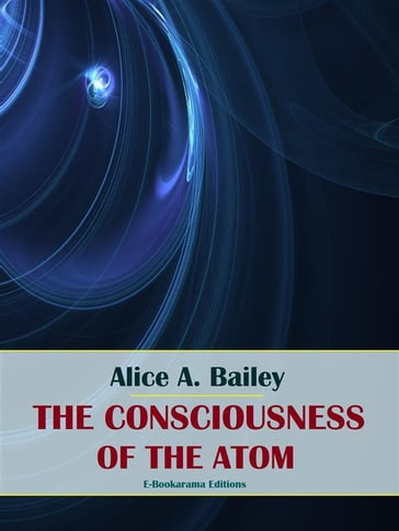 The Consciousness of the Atom - Alice A. Bailey