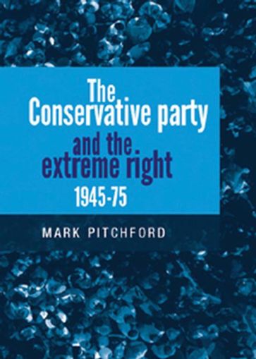 The Conservative Party and the extreme right 19451975 - Mark Pitchford