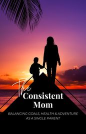 The Consistent Mom: Balancing Goals, Health, and Adventure as a Single Parent