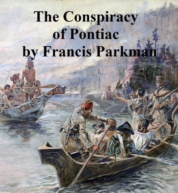 The Conspiracy of Pontiac and the Indian War After the Conquest of Canada - Francis Parkman Jr.