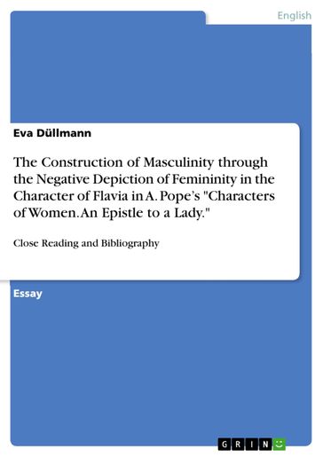 The Construction of Masculinity through the Negative Depiction of Femininity in the Character of Flavia in A. Pope's 'Characters of Women. An Epistle to a Lady.' - Eva Dullmann