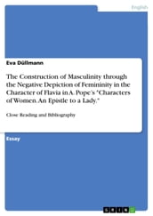 The Construction of Masculinity through the Negative Depiction of Femininity in the Character of Flavia in A. Pope s  Characters of Women. An Epistle to a Lady. 