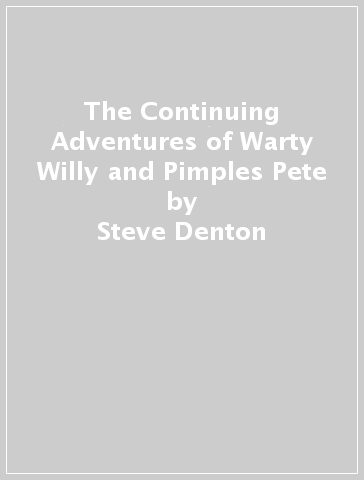 The Continuing Adventures of Warty Willy and Pimples Pete - Steve Denton