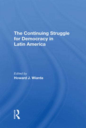 The Continuing Struggle For Democracy In Latin America - Howard J. Wiarda