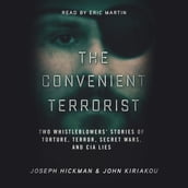 The Convenient Terrorist: Two Whistleblowers  Stories of Torture, Terror, Secret Wars, and CIA Lies