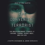 The Convenient Terrorist: Two Whistleblowers Stories of Torture, Terror, Secret Wars, and CIA Lies