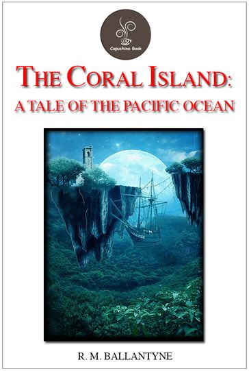 The Coral Island: A Tale of the Pacific Ocean - R. M. Ballantyne