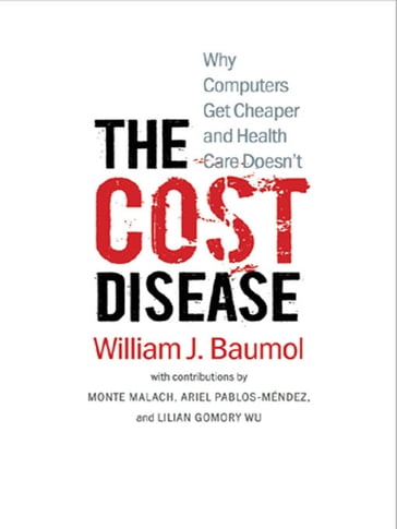 The Cost Disease: Why Computers Get Cheaper and Health Care Doesn't - Ariel Pablos-Mendez - Lillian Gomory Wu - Monte Malach - William J. Baumol