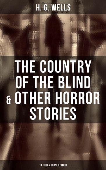 The Country of the Blind & Other Horror Stories - 10 Titles in One Edition - H. G. Wells