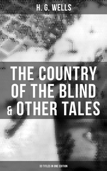 The Country of the Blind & Other Tales: 33 Titles in One Edition - H. G. Wells