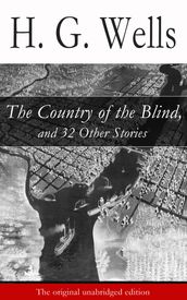 The Country of the Blind, and 32 Other Stories (The original unabridged edition)