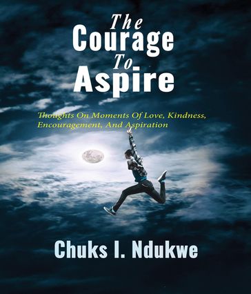 The Courage To Aspire - Chuks I. Ndukwe