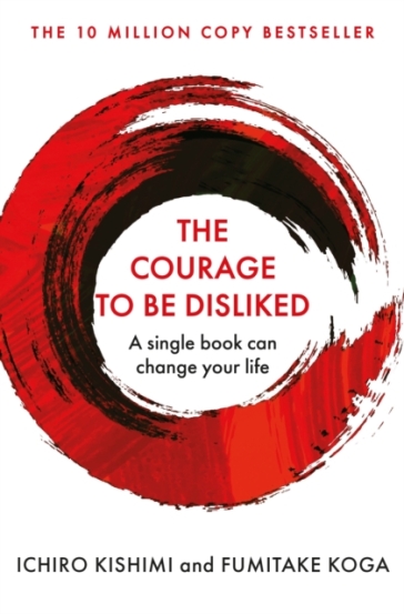 The Courage To Be Disliked - Ichiro Kishimi - Fumitake Koga