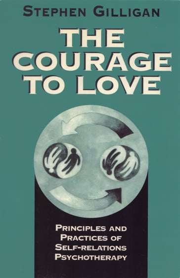 The Courage to Love: Principles and Practices of Self-Relations Psychotherapy - Stephen Gilligan