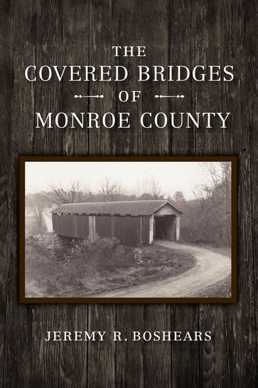 The Covered Bridges of Monroe County - Jeremy R. Boshears