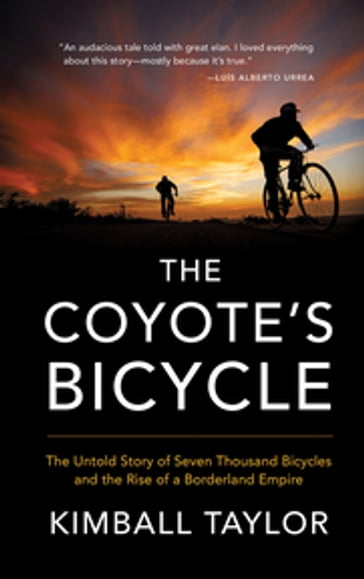 The Coyote's Bicycle: The Untold Story of 7,000 Bicycles and the Rise of a Borderland Empire - Kimball Taylor