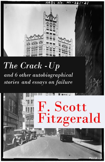 The Crack-Up - and 6 other autobiographical stories and essays on failure: My Lost City + The Crack-Up + Pasting It Together + Handle with Care + Afternoon of an Author + Early Success + My Generation - Francis Scott Fitzgerald