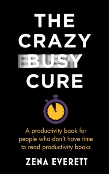 The Crazy Busy Cure *BUSINESS BOOK AWARDS WINNER 2022* - Zena Everett