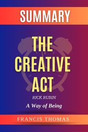 The Creative Act: A Way of Being by Rick Rubin Summary