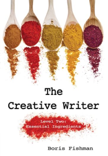 The Creative Writer, Level Two: Essential Ingredients (The Creative Writer) - Boris Fishman