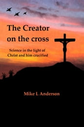The Creator on the Cross: Science in the Light of Christ and Him Crucified