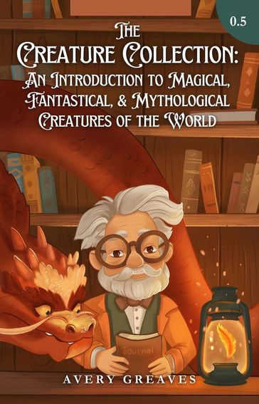 The Creature Collection: An Introduction to Magical, Fantastical, & Mythological Beings - Avery Greaves