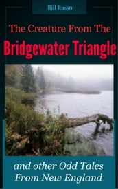 The Creature From the Bridgewater Triangle: and other Odd Tales from New England.
