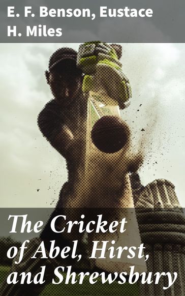 The Cricket of Abel, Hirst, and Shrewsbury - E. F. Benson - Eustace H. Miles
