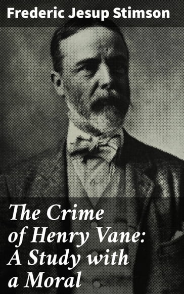 The Crime of Henry Vane: A Study with a Moral - Frederic Jesup Stimson